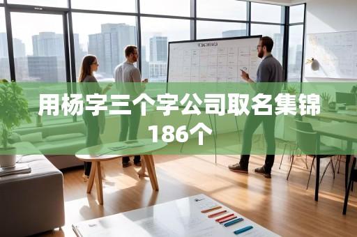 用杨字三个字公司取名集锦186个
