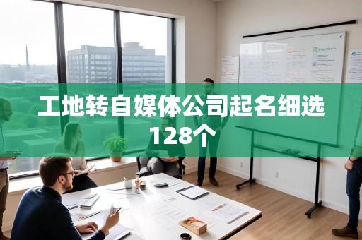 工地转自媒体公司起名细选128个