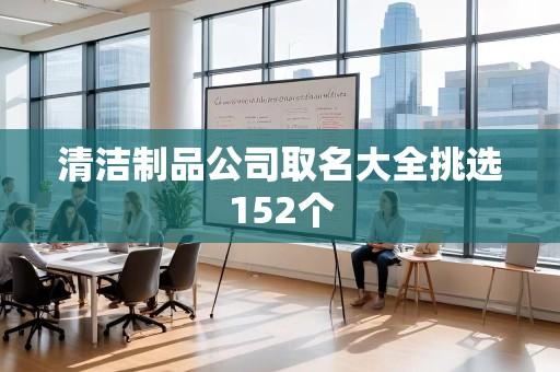 清洁制品公司取名大全挑选152个