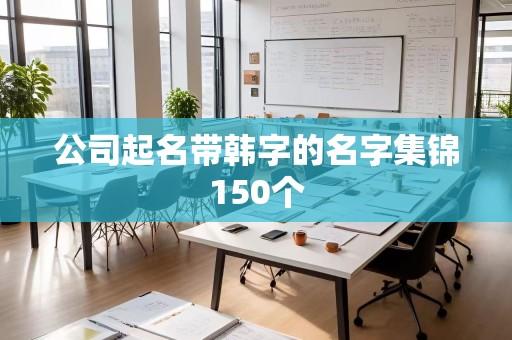 公司起名带韩字的名字集锦150个