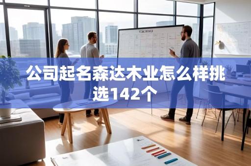 公司起名森达木业怎么样挑选142个