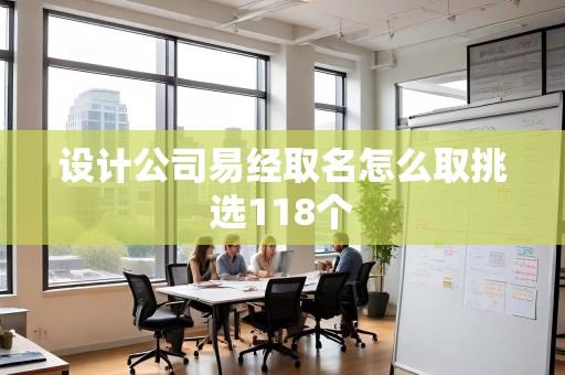 设计公司易经取名怎么取挑选118个