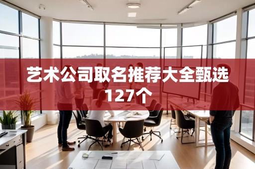 艺术公司取名推荐大全甄选127个