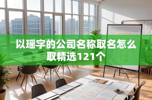 以瑶字的公司名称取名怎么取精选121个