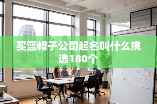 买蓝帽子公司起名叫什么挑选180个