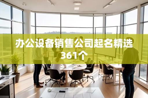 办公设备销售公司起名精选361个